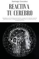 Reactiva tu cerebro: Desarrolle su flexibilidad mental, cambie sus hábitos, deje de procrastinar y cambie sus recuerdos con la investigación neurocientífica B0B8C8WGWD Book Cover