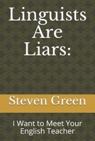 Linguists Are Liars: : I Want to Meet Your English Teacher 1980449546 Book Cover