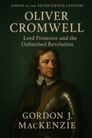 Oliver Cromwell: Lord Protector and the Unfinished Revolution (Lords of the Seventeenth Century) B0G6FLYCPC Book Cover
