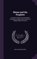 Moses and the Prophets: An Essay Toward a Fair and Useful Statement of Some of the Positions of Modern Biblical Criticism 1163264520 Book Cover