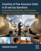 Practical Applications on Flow Assurance Solids in Oil and Gas Operations: Understanding Fundamentals, Characterization, Prediction, Environmental Safety, and Management 0323991181 Book Cover