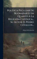 PolÃ-tica Peculiar De Buonaparte En Quanto A La ReligiÃ3n CatÃ3lica... Su Autor D. Pedro Cevallos... (Spanish Edition) 102469920X Book Cover