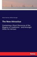 The New Attractiue: Containing a Short Discourse of the Magnes or Loadstone: and Amongst Other His Vertues, of a New Discouered Secret and Subtill ... Concerning the Declination of the Needle ... 3337127592 Book Cover