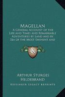 Magellan: a General Account of the Life and Times and Remarkable Adventures, by Land and by Sea, of the Most Eminent and Renowned Navigator, Ferdinand Magellan (Fernäao De Magalhäaes) .. 1015283764 Book Cover