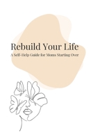 Rebuild Your Life: A Self-Help Guide for Moms Starting Over B0F9X16RFF Book Cover