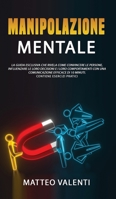 Manipolazione mentale: Il manuale definitivo che rivela principi, tecniche e segreti su come convincere e influenzare le persone. INCLUDE ESERCIZI PRATICI. 1802218912 Book Cover