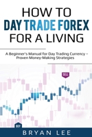 How to Day Trade Forex for a Living: A Beginner's Manual for Day Trading Currency - Proven Money-Making Strategies 1087864089 Book Cover