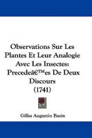 Observations Sur Les Plantes Et Leur Analogie Avec Les Insectes: Precede'es De Deux Discours (1741) 1104651513 Book Cover