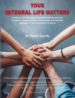 Your Integral Life Matters: (Blk & White Version) Create a Life and Legacy Management Mindset for Personal, Organizational, Community and Societal Success in the American Tradition 0998561711 Book Cover