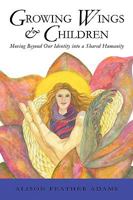 Growing Wings & Children: Moving Beyond Our Identity Into a Shared Humanity 1426921780 Book Cover