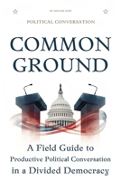 Common Ground: A Field Guide to Productive Political Conversation in a Divided Democracy B0GNSTBKM2 Book Cover