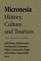 Micronesia History, Culture and Tourism: Early History, Infrastructural Development, Government, Politics, Environment, People and Tradition, Cultural Differences 1533692645 Book Cover