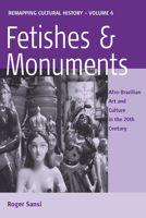 Fetishes and Monuments: Afro-brazillian Art and Culture in the 20th Century (Remapping Cultural History) (Remapping Cultural History) 1845457110 Book Cover