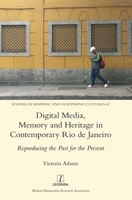 Digital Media, Memory and Heritage in Contemporary Rio de Janeiro: Reproducing the Past for the Present (Studies in Hispanic and Lusophone Cultures) 1839542950 Book Cover