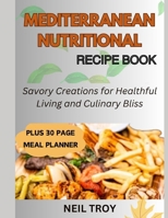MEDITERRANEAN NUTRITIONAL RECIPE BOOK: Savory Creations for Healthful Living and Culinary Bliss B0CR8VG43P Book Cover