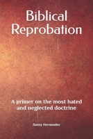 Biblical Reprobation: A primer on the most hated and neglected doctrine B0BM3PQFBL Book Cover