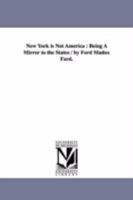New York is not America : being a mirror to the states / by Ford Madox Ford. 1425528872 Book Cover