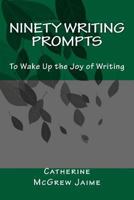 Ninety Writing Prompts: To Wake Up the Joy of Writing 1478126132 Book Cover