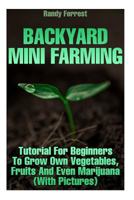 Backyard Mini Farming: Tutorial For Beginners To Grow Own Vegetables, Fruits And Even Marijuana 1981356606 Book Cover