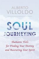 Soul Journeying: Shamanic Tools for Finding Your Destiny and Recovering Your Spirit 1401953999 Book Cover