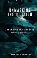 UNMASKING THE ILLUSION: Debunking the Deepest Money Myths B0C1JCNQHC Book Cover