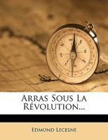 Arras Sous La Révolution... 1149859369 Book Cover