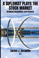 A Diplomat Plays the Stock Market: Bridging Geopolitics and Finance B0GNCV3599 Book Cover