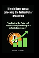 Bitcoin Resurgence: Unlocking the Trillion-Dollar Revolution: "Navigating the Future of Cryptocurrency Investing in a Volatile Landscape" B0CWB7R8YW Book Cover
