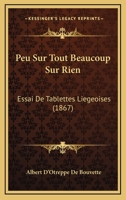 Peu Sur Tout Beaucoup Sur Rien: Essai De Tablettes Liegeoises (1867) 1160224854 Book Cover