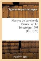 Martyre de la Reine de France, Ou le 16 Octobre 1793 201335682X Book Cover