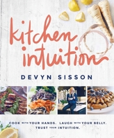 Kitchen Intuition: Reawaken Your Creativity, Engage All Your Senses, and Have More Fun Cooking! 1939563232 Book Cover