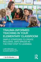 Trauma-Informed Teaching in Your Elementary Classroom: Simple Strategies to Create Inclusive, Safe Spaces as the First Step to Learning 1032686766 Book Cover