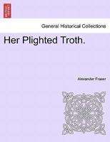 Her Plighted Troth. 1241371954 Book Cover