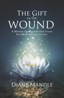 The Gift in the Wound: A Memoir and Interactive Guide for More Positive Living 1733404228 Book Cover