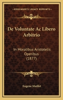 De Voluntate Ac Libero Arbitrio: In Moralibus Aristotelis Operibus (1877) 1160415463 Book Cover