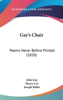 Gay's Chair, Poems, Never Before Printed Written by John Gay Author of the Seggar's Opara, Fables, &C. with a Sketch of His Life, from the Mss. of ... 1375085905 Book Cover