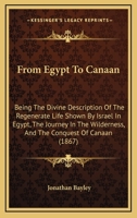 From Egypt to Canaan: Being the Divine Description of the Regenerate Life Shown by Israel in Egypt, the Journey in the Wilderness, and the Conquest of Canaan (1867) 1164653199 Book Cover