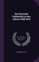 Die Deutsche Publizistik in Den Jahren 1668-1674 1341043932 Book Cover