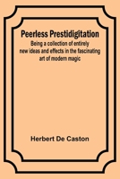 Peerless Prestidigitation;Being a collection of entirely new ideas and effects in the fascinating art of modern magic 9357398112 Book Cover