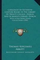 Catalogue Of Fifteenth Century Books In The Library Of Trinity College, Dublin, And In Marsh’s Library, Dublin: With A Few From Other Collections 1015276423 Book Cover