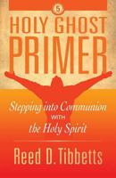 Holy Ghost Primer: Stepping Into Communion with the Holy Spirit 1943361282 Book Cover