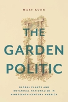 The Garden Politic: Global Plants and Botanical Nationalism in Nineteenth-Century America 1479820121 Book Cover