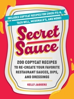 Secret Sauce: 200 Copycat Recipes to Re-Create Your Favorite Restaurant Sauces, Dips, Dressings, and More 1507224958 Book Cover
