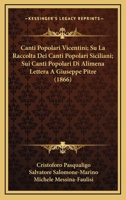 Canti Popolari Vicentini; Su La Raccolta Dei Canti Popolari Siciliani; Sui Canti Popolari Di Alimena Lettera A Giuseppe Pitre (1866) 1160818703 Book Cover