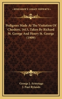 Pedigrees Made At The Visitation Of Cheshire, 1613, Taken By Richard St. George And Henry St. George 0548611025 Book Cover