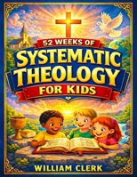 Systematic Theology for Kids: Clear and Simple Answers About God, Jesus, the Bible, and Life | Helping Kids Build Faith, Purpose, and Peace 1801715408 Book Cover