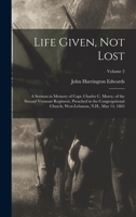 Life Given, not Lost: A Sermon in Memory of Capt. Charles c. Morey, of the Second Vermont Regiment, Preached in the Congregational Church, West-Lebanon, N.H., May 14, 1865; Volume 2 B0BM6JXZ41 Book Cover