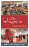 The Library as Playground: How Games and Play Are Reshaping Public Culture 1538164337 Book Cover