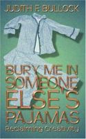 Bury Me in Someone Else's Pajamas: Reclaiming Creativity 1590801334 Book Cover