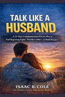 Talk Like a Husband: A 21-Day Communication Fix for Men to End Repeating Fights, Handle Conflict, and Build Respect B0GP18QY5M Book Cover